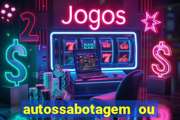 autossabotagem ou auto sabotagem